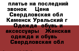 платье на последний звонок  › Цена ­ 1 200 - Свердловская обл., Каменск-Уральский г. Одежда, обувь и аксессуары » Женская одежда и обувь   . Свердловская обл.